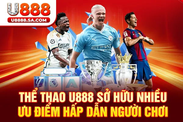 Thể thao U888 sở hữu nhiều ưu điểm hấp dẫn người chơi