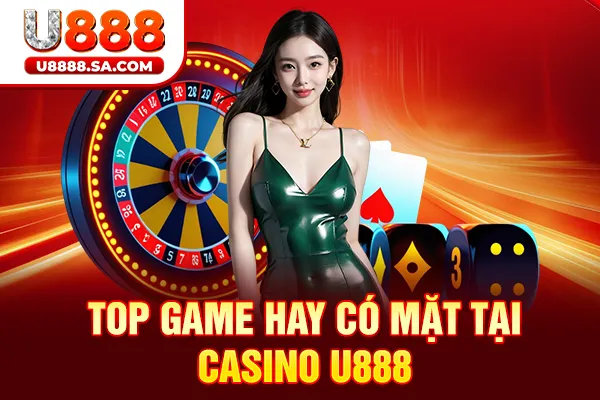 Top game hay có mặt tại Casino U888