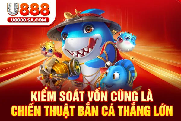 Kiểm soát vốn cũng là chiến thuật bắn cá thắng lớn